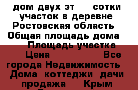 дом двух эт. 33 сотки участок в деревне Ростовская область › Общая площадь дома ­ 300 › Площадь участка ­ 33 › Цена ­ 1 500 000 - Все города Недвижимость » Дома, коттеджи, дачи продажа   . Крым,Бахчисарай